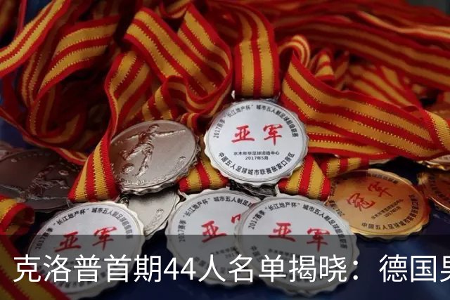 克洛普首期44人名单揭晓：德国男足迎来新挑战与新星崛起