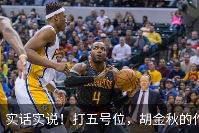 实话实说！打五号位，胡金秋的作用不如周琦、王哲林